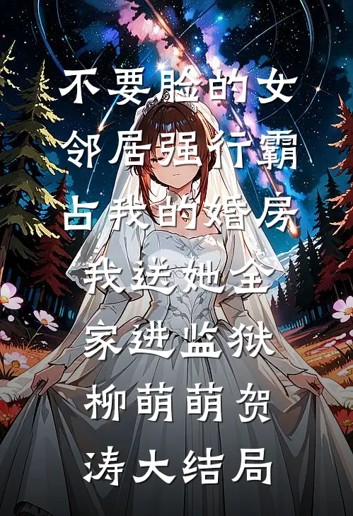 不要脸的女邻居强行霸占我的婚房，我送她全家进监狱柳萌萌贺涛大结局