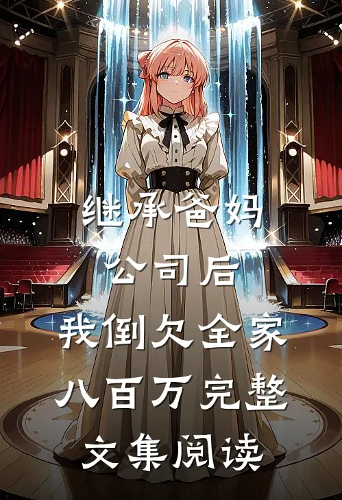 继承爸妈公司后，我倒欠全家八百万完整文集阅读