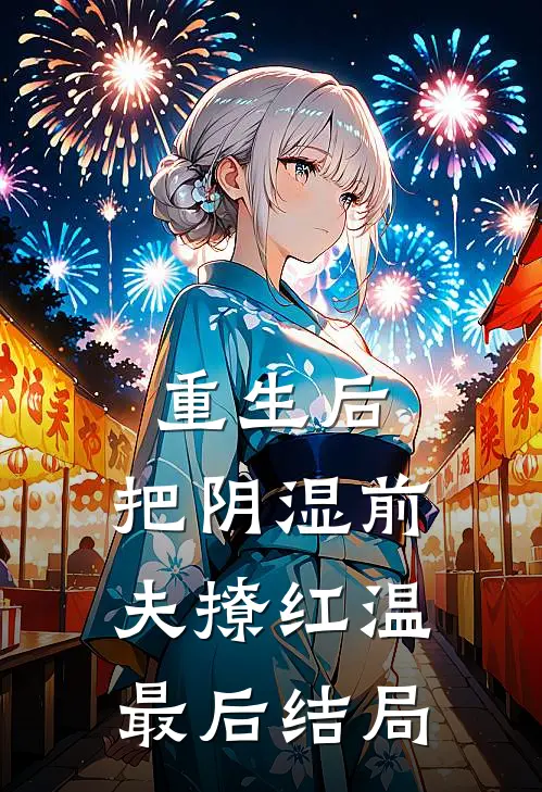 重生后，把阴湿前夫撩红温最后结局