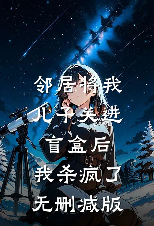 邻居将我儿子关进盲盒后，我杀疯了无删减版