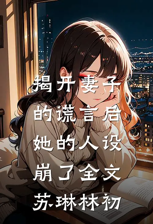 揭开妻子的谎言后，她的人设崩了全文苏琳林初