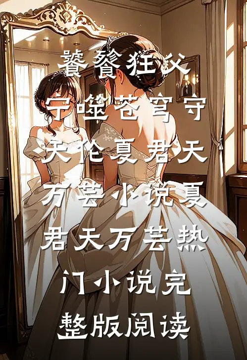 饕餮狂父：宁噬苍穹守天伦夏君天万芸小说夏君天万芸热门小说完整版阅读