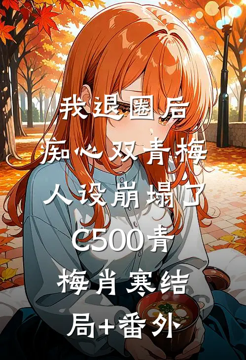 我退圈后，痴心双青梅人设崩塌了C500青梅肖寒结局+番外