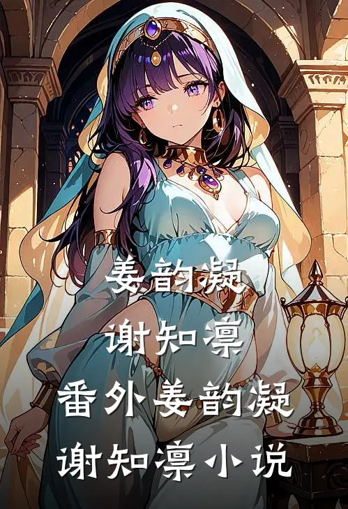 姜韵凝谢知凛： 番外姜韵凝谢知凛小说