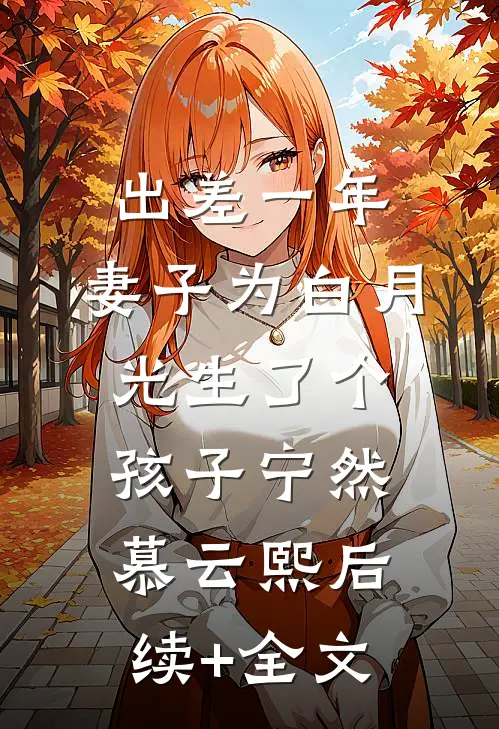 出差一年，妻子为白月光生了个孩子宁然慕云熙后续+全文