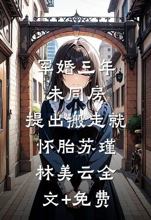 军婚三年未同房，提出搬走就怀胎苏瑾林美云全文+免费