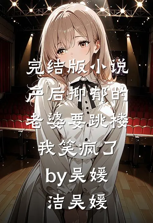 完结版小说产后抑郁的老婆要跳楼，我笑疯了by吴媛洁吴媛