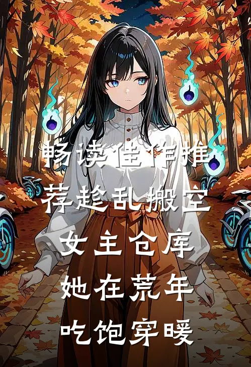 畅读佳作推荐趁乱搬空女主仓库，她在荒年吃饱穿暖
