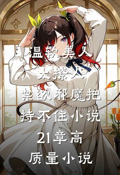 温软美人太撩人,禁欲邪魔把持不住小说21章高质量小说