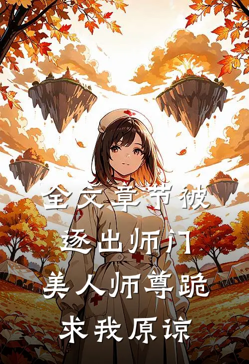 全文章节被逐出师门，美人师尊跪求我原谅
