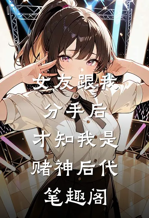 女友跟我分手后，才知我是赌神后代笔趣阁