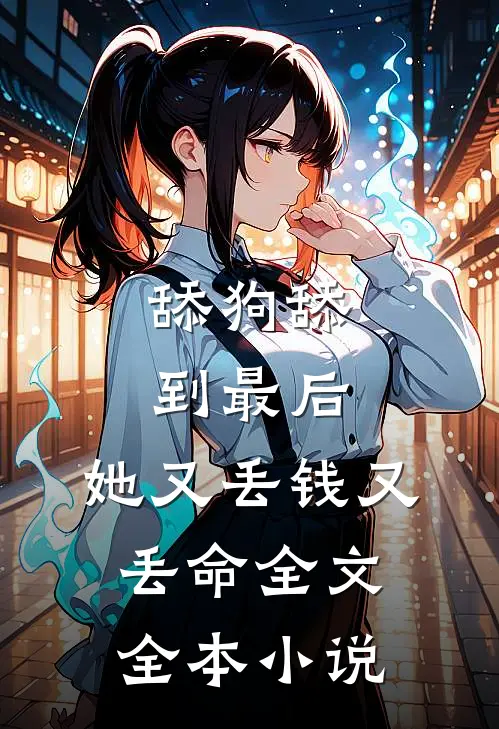 舔狗舔到最后，她又丢钱又丢命全文全本小说