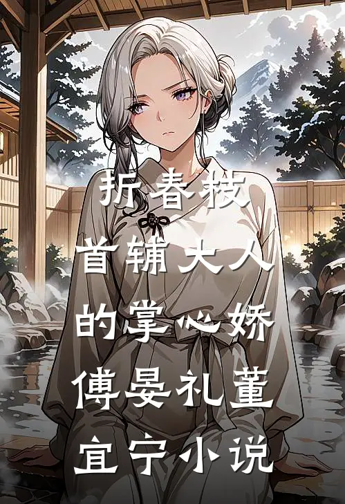 折春枝：首辅大人的掌心娇傅晏礼董宜宁小说