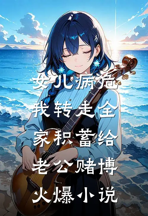 女儿病危，我转走全家积蓄给老公赌博火爆小说