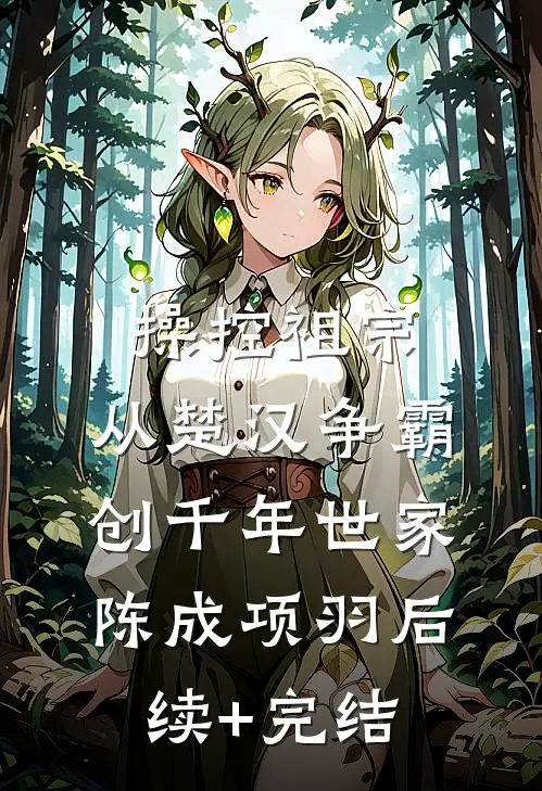 操控祖宗：从楚汉争霸创千年世家陈成项羽后续+完结