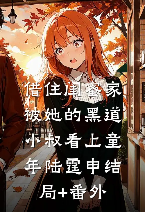 借住闺蜜家，被她的黑道小叔看上童年陆霆申结局+番外