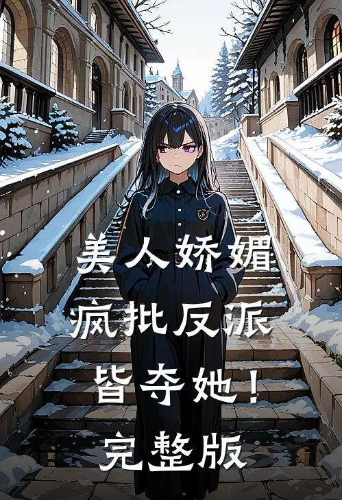美人娇媚，疯批反派皆夺她！完整版