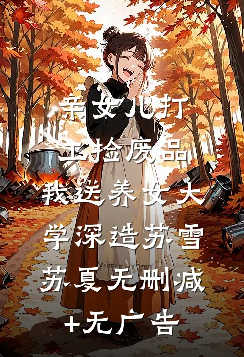 亲女儿打工捡废品，我送养女大学深造苏雪苏夏无删减+无广告