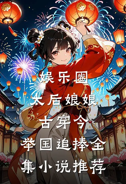 娱乐圈：太后娘娘古穿今，举国追捧全集小说推荐