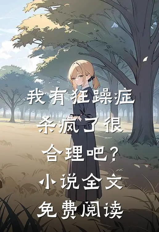 我有狂躁症，杀疯了很合理吧？小说全文免费阅读