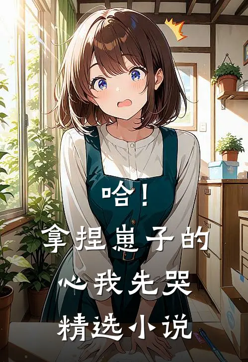 哈！拿捏崽子的心，我先哭精选小说