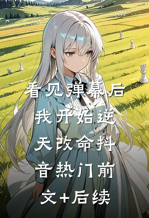 看见弹幕后，我开始逆天改命抖音热门前文+后续