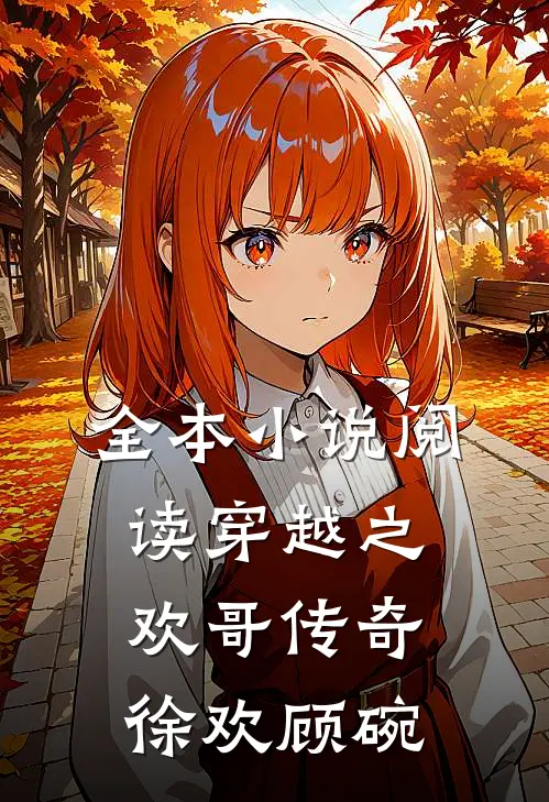 全本小说阅读穿越之欢哥传奇徐欢顾碗