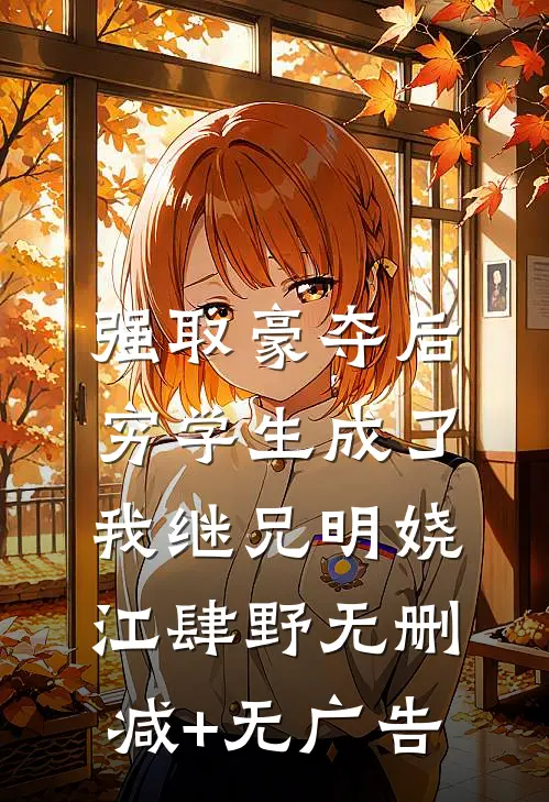 强取豪夺后，穷学生成了我继兄明娆江肆野无删减+无广告