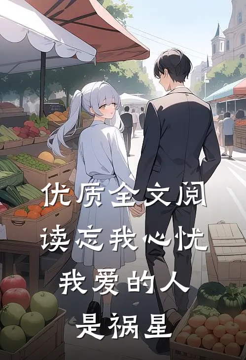 优质全文阅读忘我心忧：我爱的人是祸星