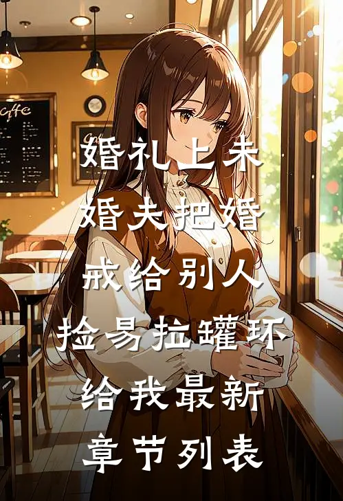婚礼上未婚夫把婚戒给别人，捡易拉罐环给我最新章节列表