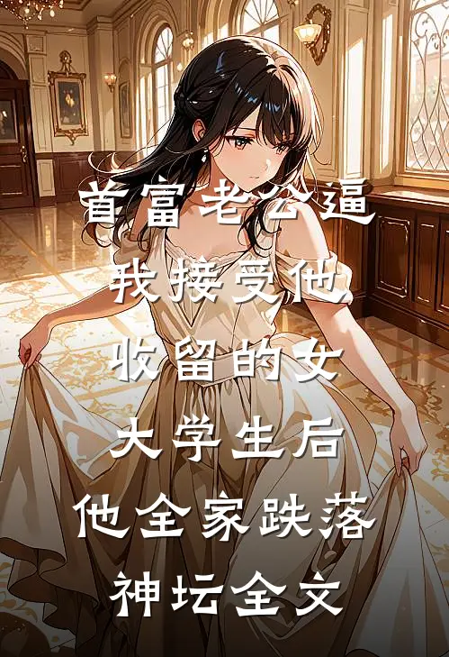 首富老公逼我接受他收留的女大学生后，他全家跌落神坛全文