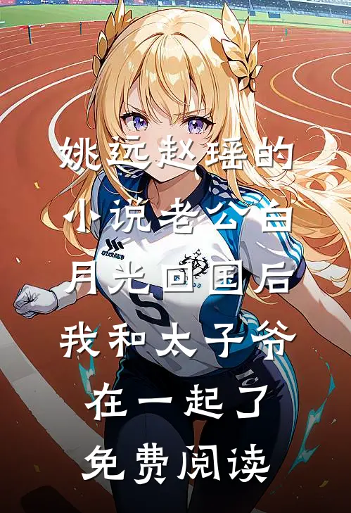 姚远赵瑶的小说老公白月光回国后我和太子爷在一起了免费阅读