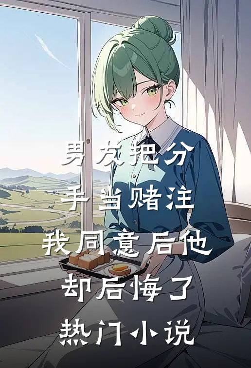 男友把分手当赌注，我同意后他却后悔了热门小说