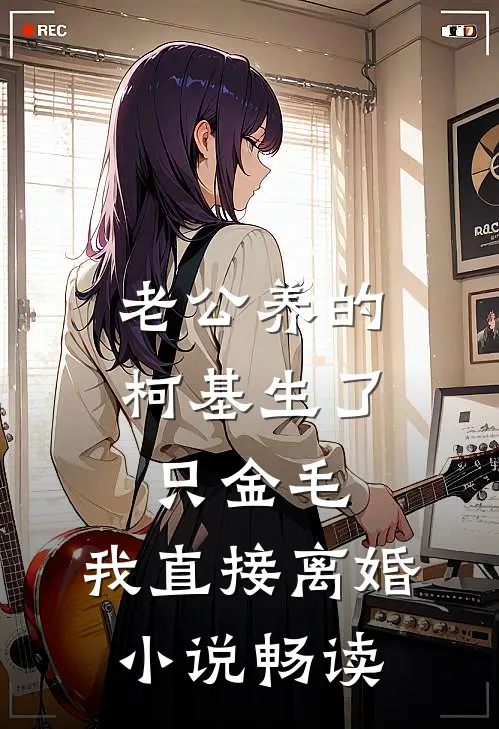 老公养的柯基生了只金毛，我直接离婚小说畅读