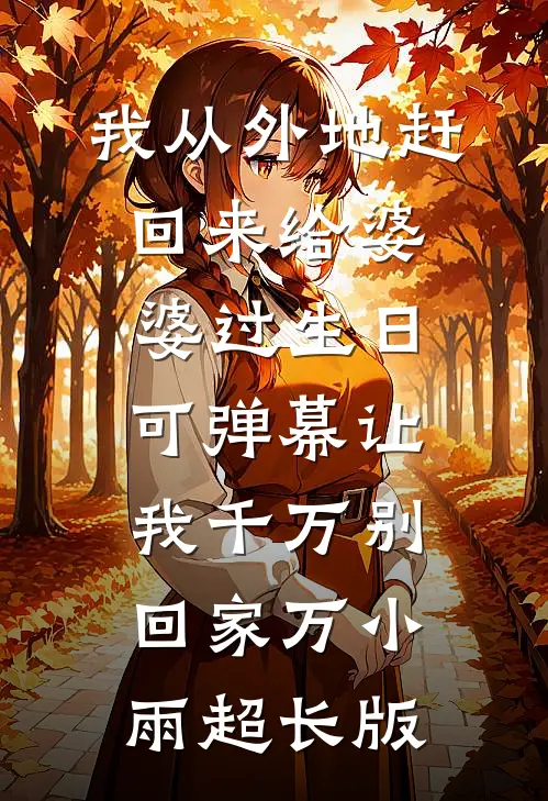 我从外地赶回来给婆婆过生日，可弹幕让我千万别回家万小雨超长版