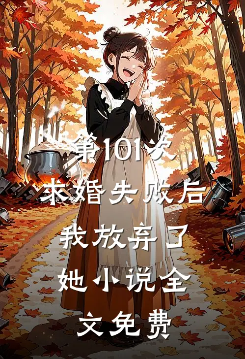 第101次求婚失败后，我放弃了她小说全文免费