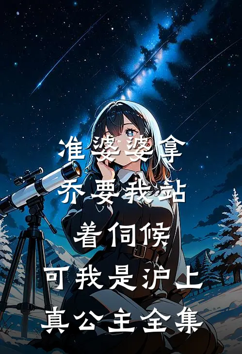准婆婆拿乔要我站着伺候，可我是沪上真公主全集