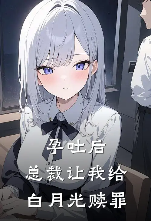 孕吐后，总裁让我给白月光赎罪