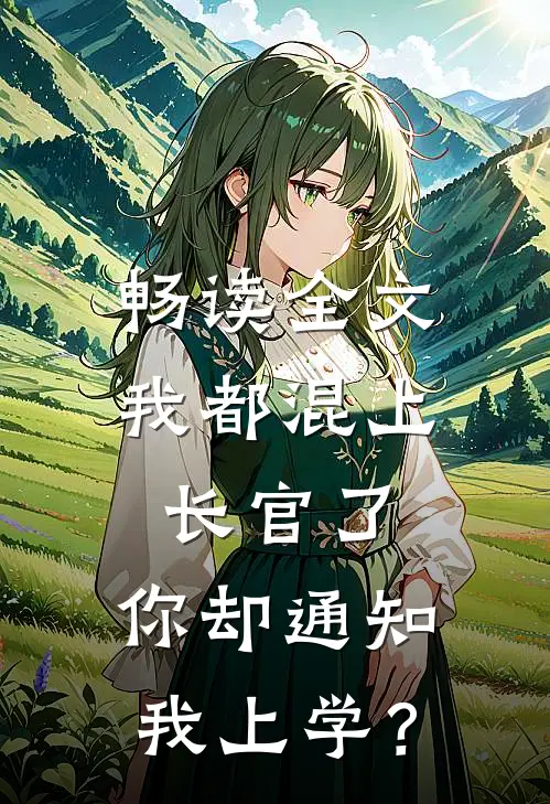 畅读全文我都混上长官了，你却通知我上学？