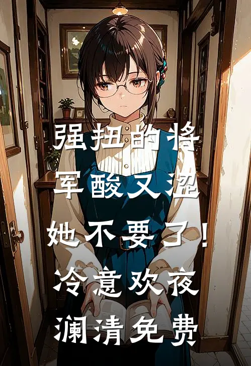 强扭的将军酸又涩，她不要了！冷意欢夜澜清免费
