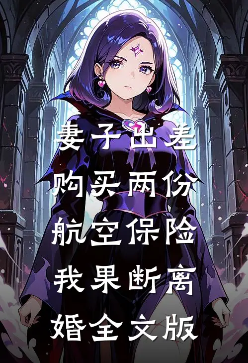 妻子出差购买两份航空保险，我果断离婚全文版