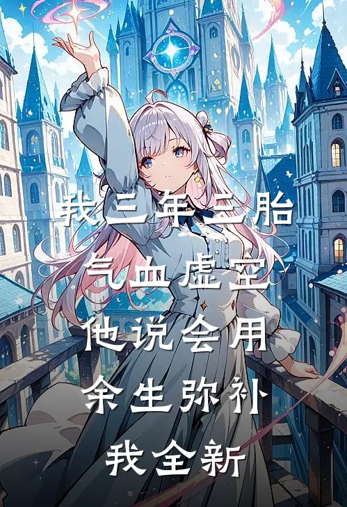 我三年三胎气血虚空，他说会用余生弥补我全新
