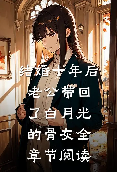 结婚十年后，老公带回了白月光的骨灰全章节阅读