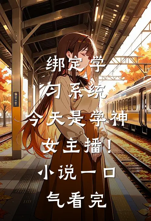 绑定学习系统，今天是学神女主播！小说一口气看完
