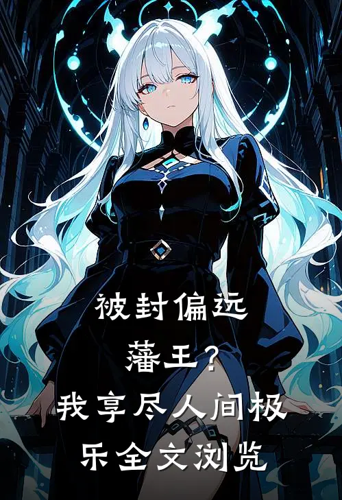 被封偏远藩王？我享尽人间极乐全文浏览