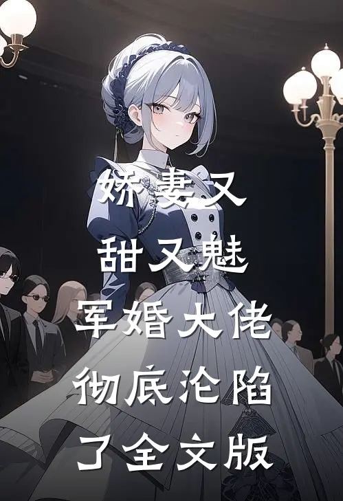 娇妻又甜又魅，军婚大佬彻底沦陷了全文版