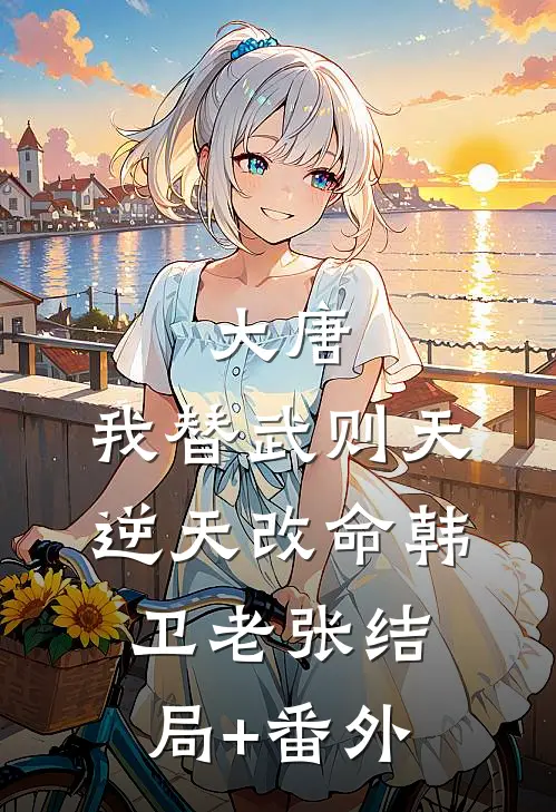 大唐：我替武则天逆天改命韩卫老张结局+番外