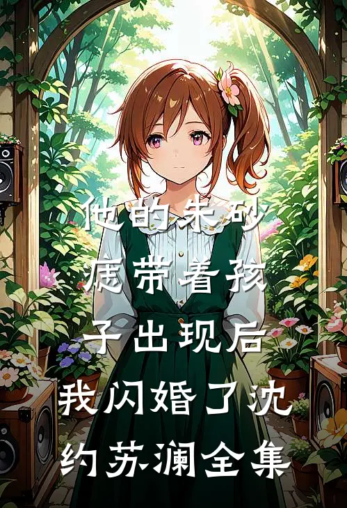 他的朱砂痣带着孩子出现后，我闪婚了沈约苏澜全集