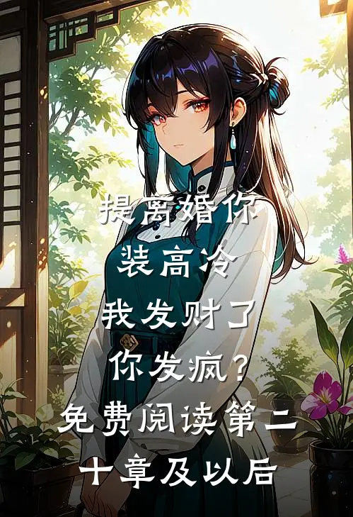 提离婚你装高冷，我发财了你发疯？免费阅读第二十章及以后