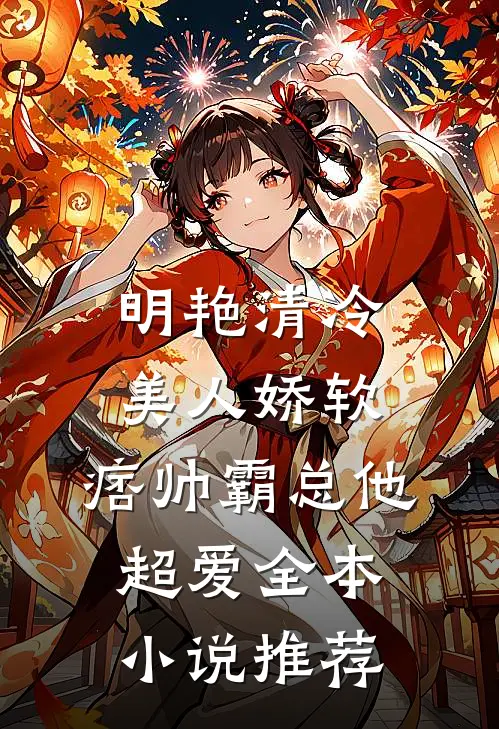 明艳清冷美人娇软，痞帅霸总他超爱全本小说推荐